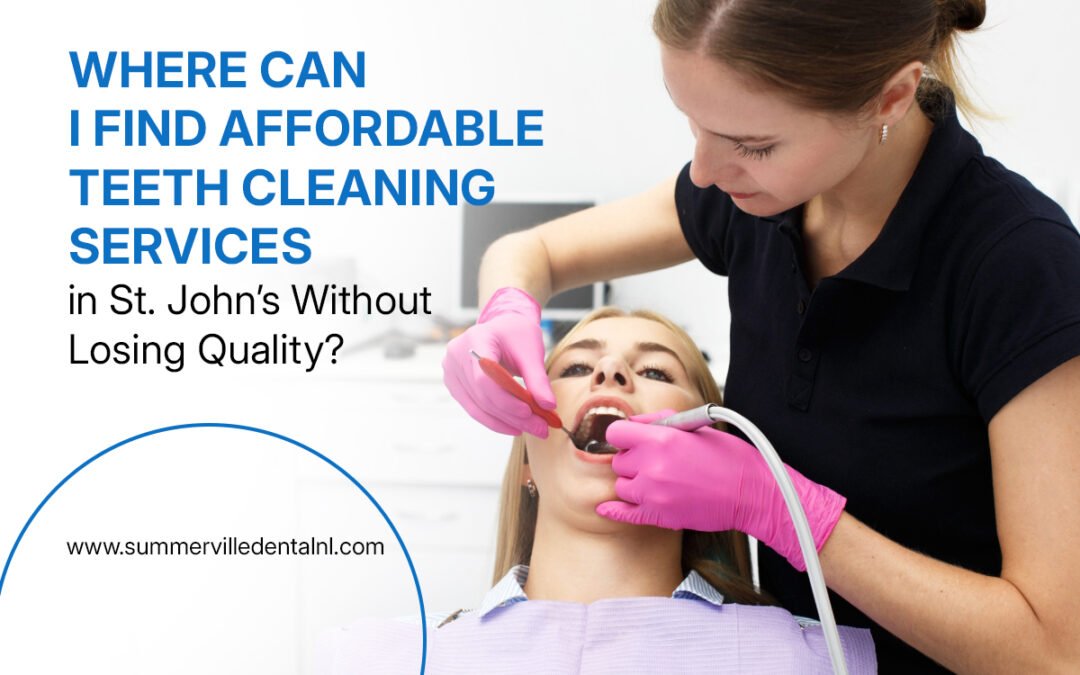 Where Can I Find Affordable Teeth Cleaning Services in St. John’s Without Losing Quality?